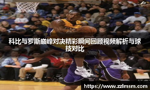 科比与罗斯巅峰对决精彩瞬间回顾视频解析与球技对比